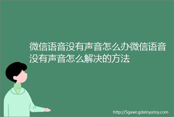 微信语音没有声音怎么办微信语音没有声音怎么解决的方法